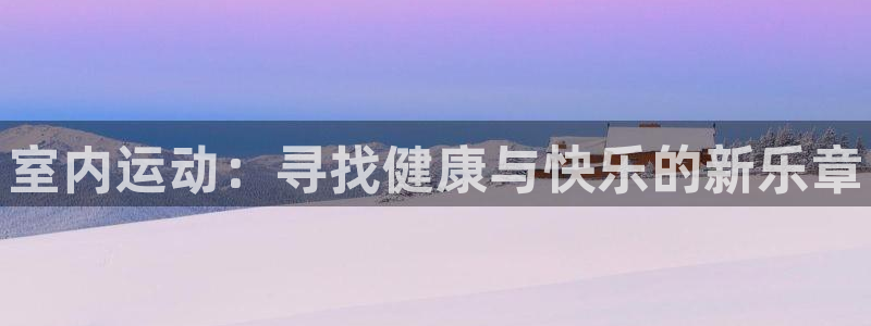3377体育官方正版app娱乐首页官网下载：室内运动
