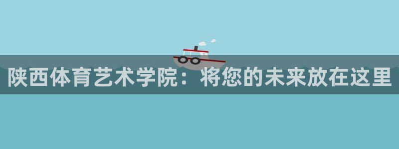 3377体育官方正版app集团简介：陕西体育艺术学院