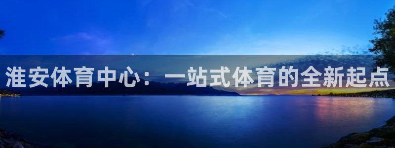 3377体育官方正版app官方：淮安体育中心：一站式体育的全