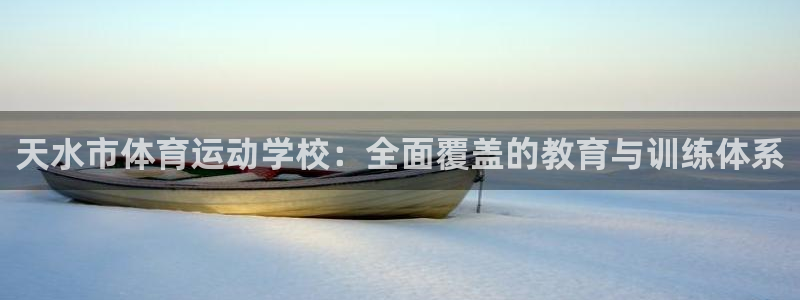  3377体育是正规平台吗还是黑金：天水市体育运动学校：全面覆