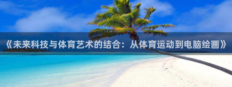 3377体育是什么：《未来科技与体育艺术的结合：从体育运动到