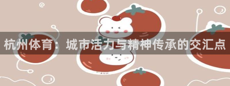 3377体育最厉害三个平台：杭州体育：城市活力与精神传承的交