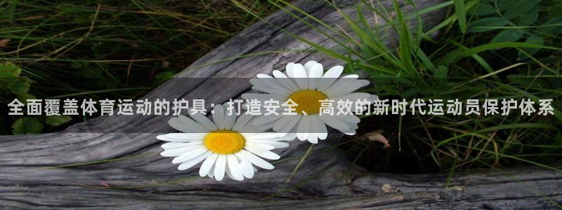 3377体育官网下载娱乐:全面覆盖体育运动的护具:打造安全、