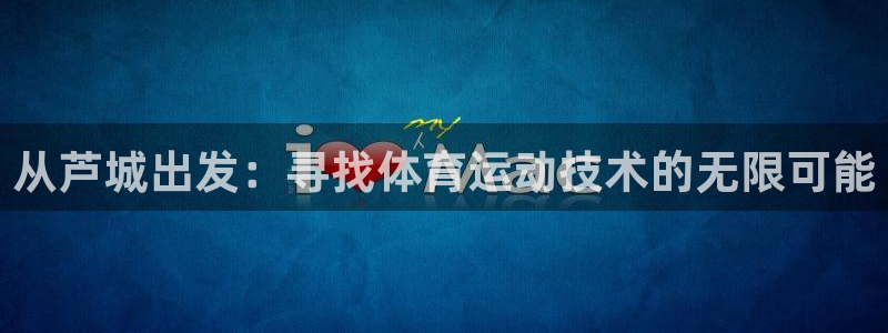 注册3377体育官方正版app:从芦城出发:寻找体育运动技术