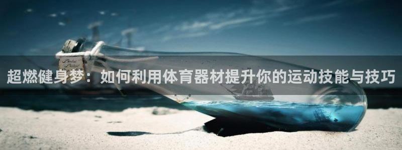 3377体育官方正版app官方:超燃健身梦:如何利用体育器材