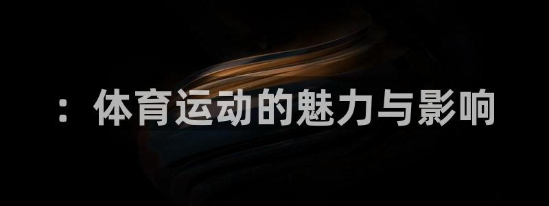 3377体育官网下载招商电话地址：：体育运动的魅力与